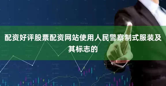 配资好评股票配资网站使用人民警察制式服装及其标志的
