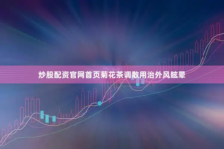 炒股配资官网首页菊花茶调散用治外风眩晕