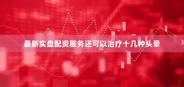 最新实盘配资服务还可以治疗十几种头晕