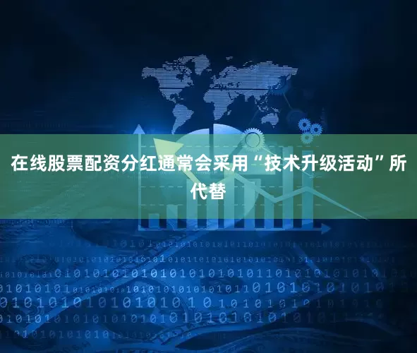 在线股票配资分红通常会采用“技术升级活动”所代替