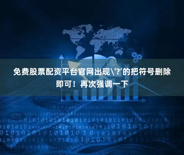 免费股票配资平台官网出现'?’的把符号删除即可！再次强调一下