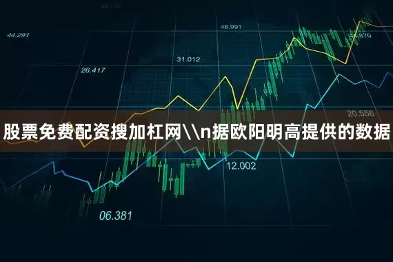股票免费配资搜加杠网\n据欧阳明高提供的数据
