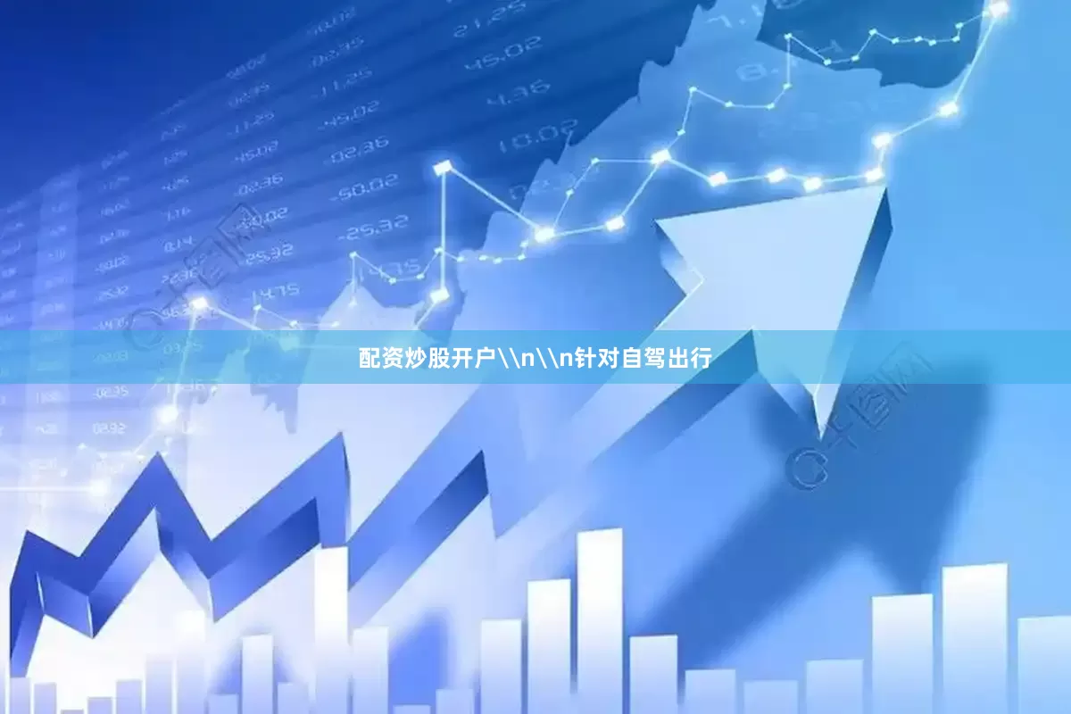 配资炒股开户\n\n针对自驾出行