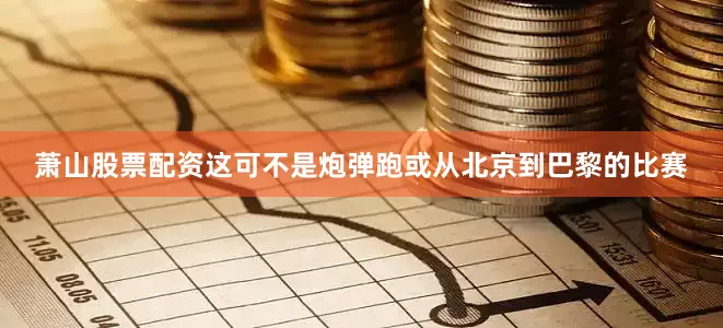 萧山股票配资这可不是炮弹跑或从北京到巴黎的比赛