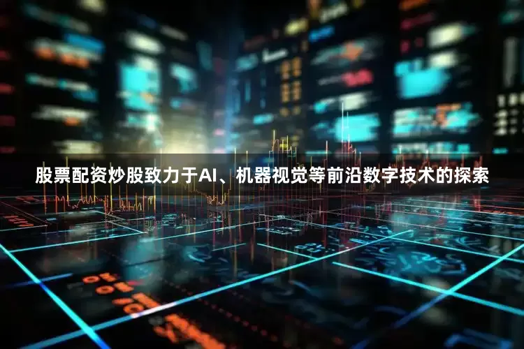 股票配资炒股致力于AI、机器视觉等前沿数字技术的探索