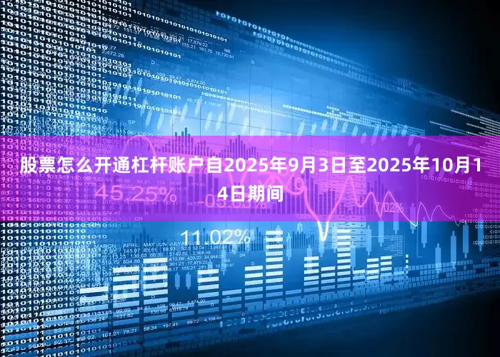 股票怎么开通杠杆账户自2025年9月3日至2025年10月14日期间
