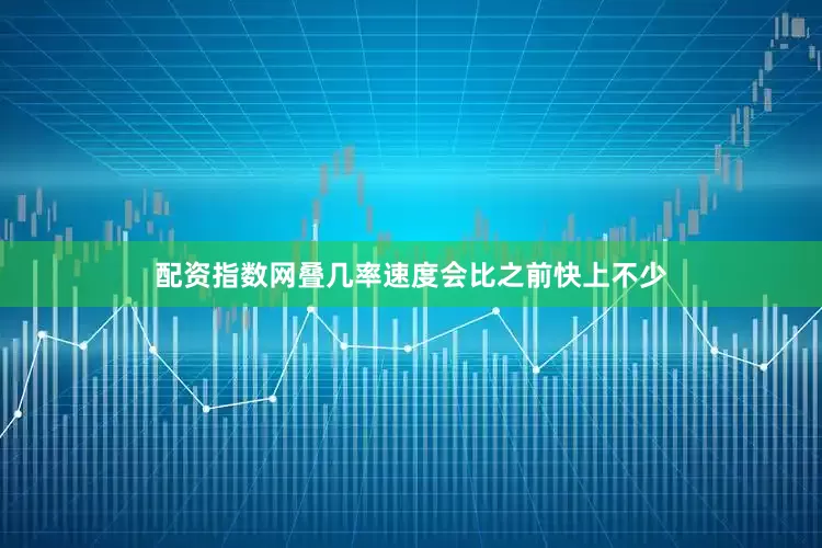 配资指数网叠几率速度会比之前快上不少