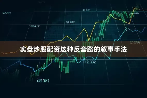 实盘炒股配资这种反套路的叙事手法