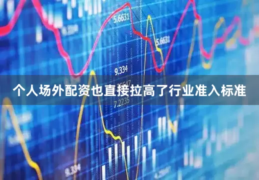 个人场外配资也直接拉高了行业准入标准