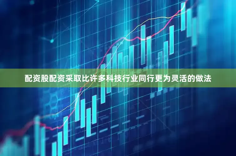配资股配资采取比许多科技行业同行更为灵活的做法