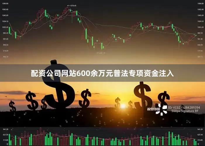 配资公司网站600余万元普法专项资金注入